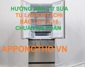 Khắc Phục Mã Lỗi F0-16 Trên Tủ Lạnh Hitachi Triệt Để Cùng Ong Thợ